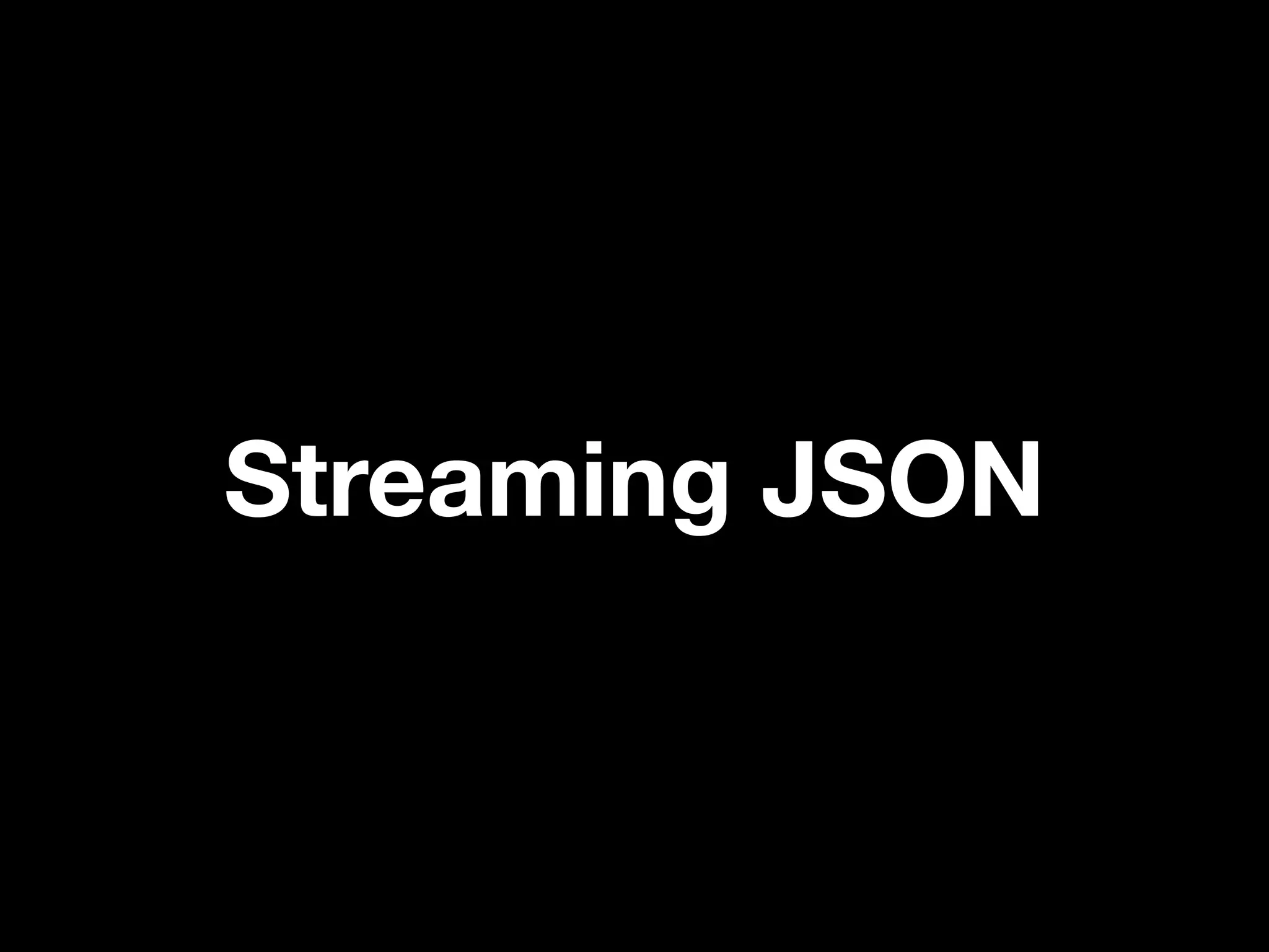 Streaming JSON
 