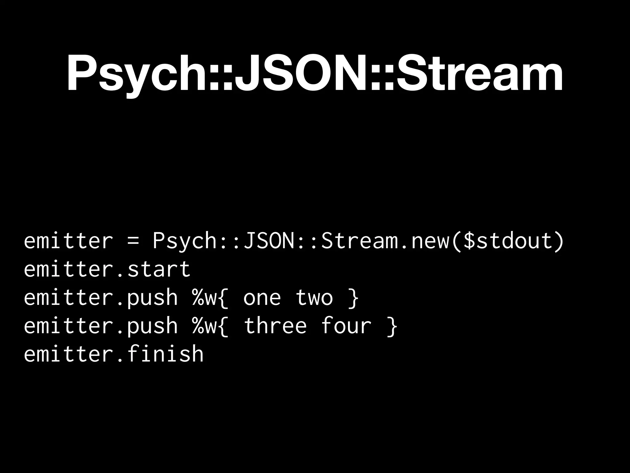 Psych::JSON::Stream


emitter = Psych::JSON::Stream.new($stdout)
emitter.start
emitter.push %w{ one two }
emitter.push %w{ three four }
emitter.finish
 