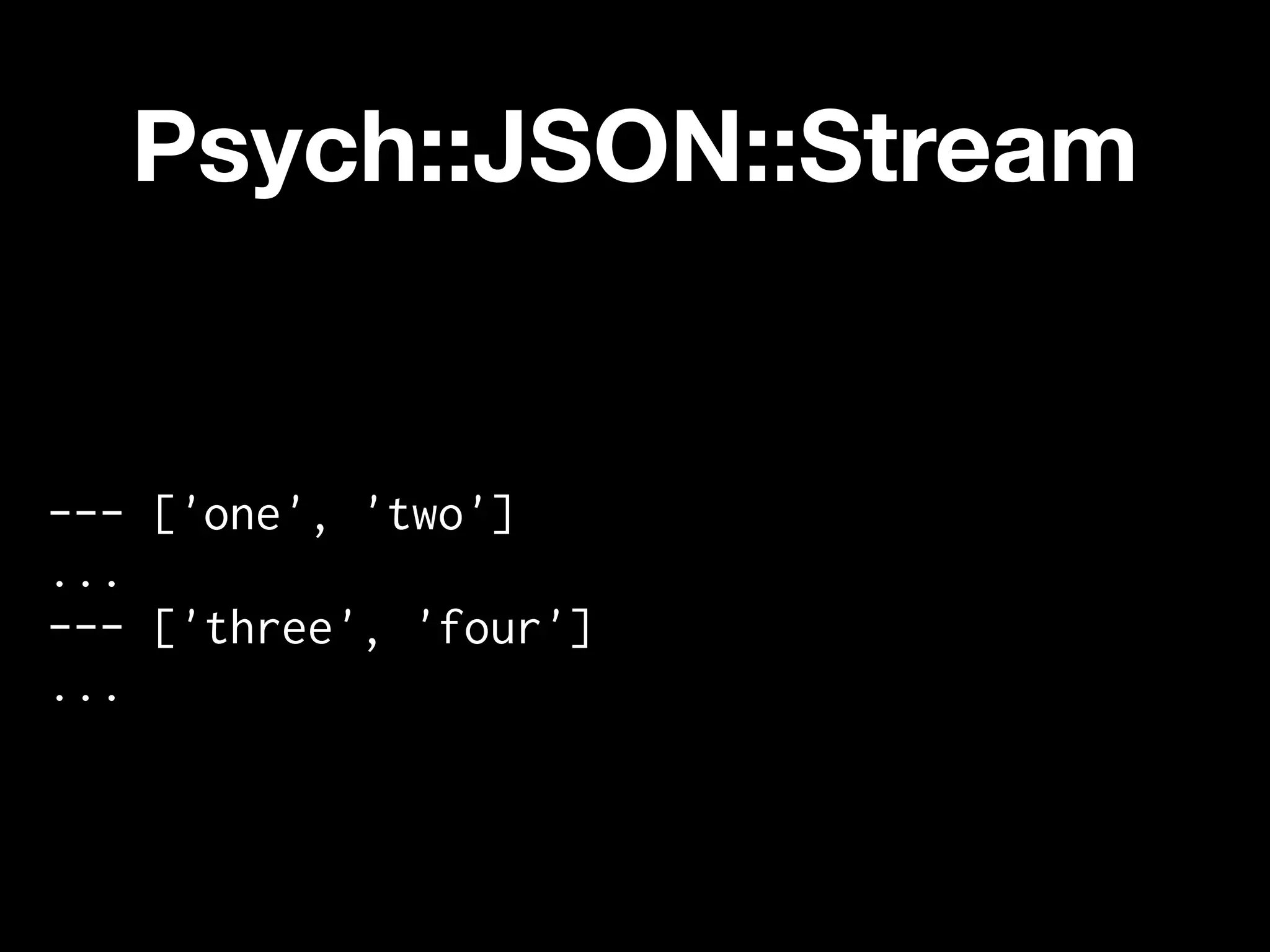 Psych::JSON::Stream


--- ['one', 'two']
...
--- ['three', 'four']
...
 
