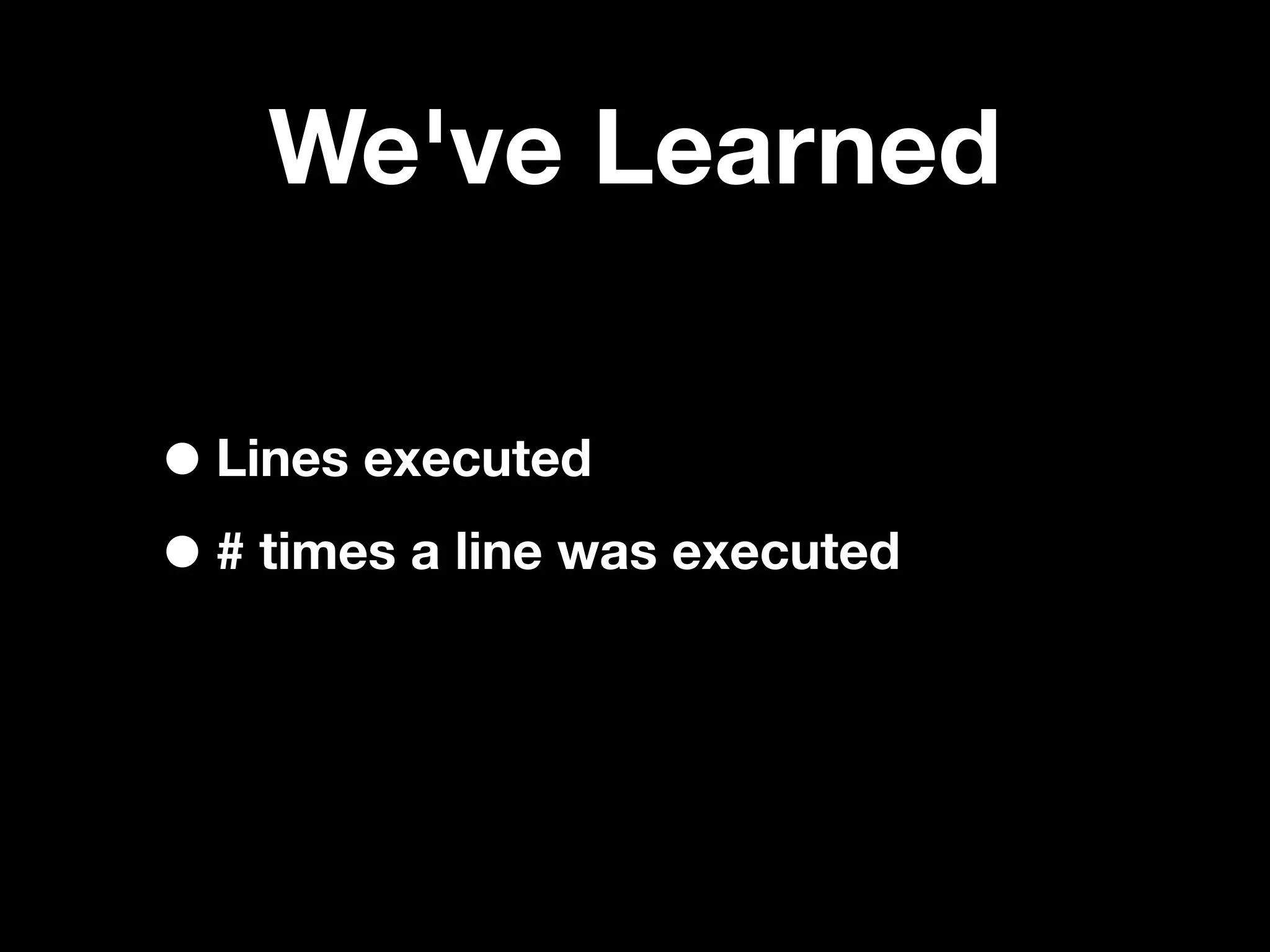 We've Learned

• Lines executed
• # times a line was executed
 