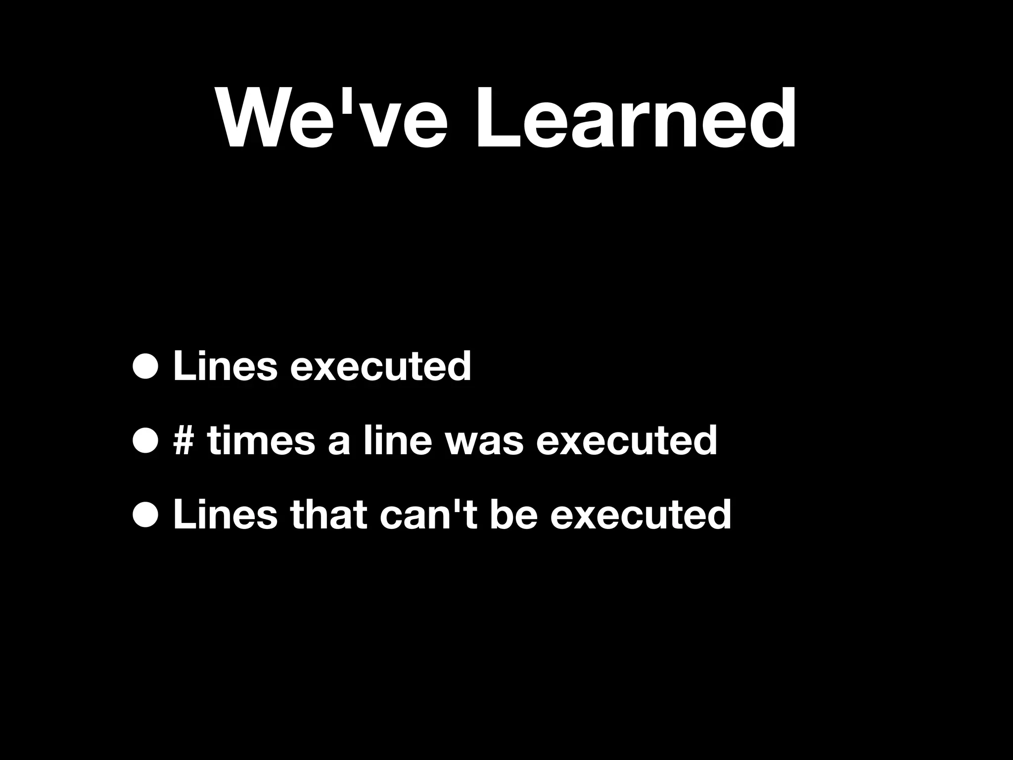 We've Learned

• Lines executed
• # times a line was executed
• Lines that can't be executed
 