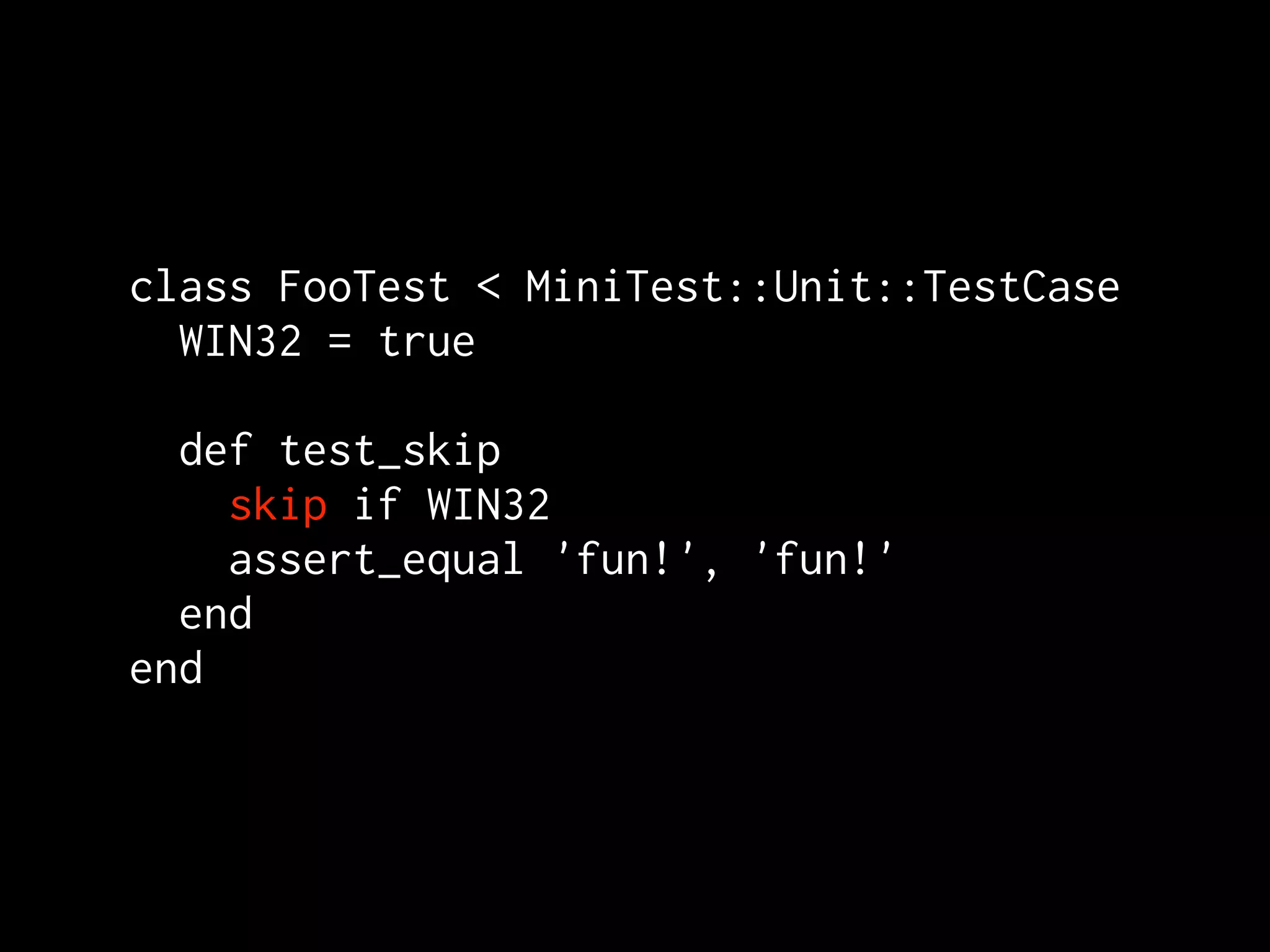 class FooTest < MiniTest::Unit::TestCase
  WIN32 = true

  def test_skip
    skip if WIN32
    assert_equal 'fun!', 'fun!'
  end
end
 