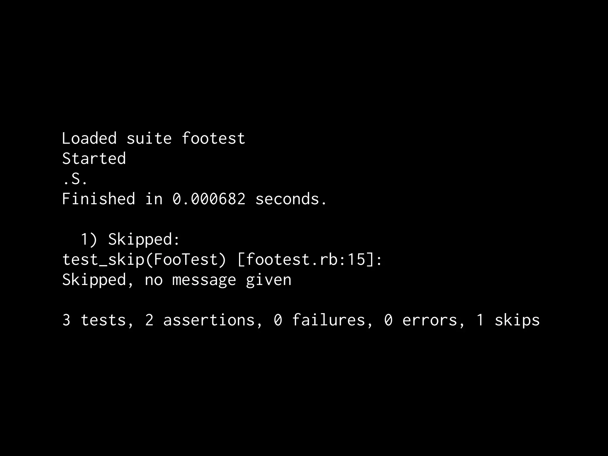 Loaded suite footest
Started
.S.
Finished in 0.000682 seconds.

  1) Skipped:
test_skip(FooTest) [footest.rb:15]:
Skipped, no message given

3 tests, 2 assertions, 0 failures, 0 errors, 1 skips
 
