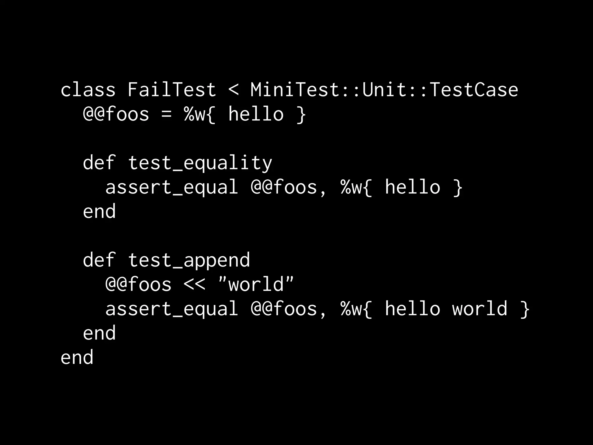 class FailTest < MiniTest::Unit::TestCase
  @@foos = %w{ hello }

 def test_equality
   assert_equal @@foos, %w{ hello }
 end

  def test_append
    @@foos << "world"
    assert_equal @@foos, %w{ hello world }
  end
end
 