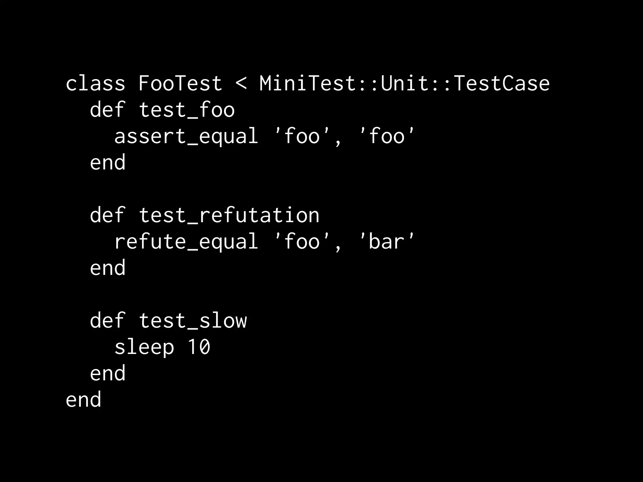 class FooTest < MiniTest::Unit::TestCase
  def test_foo
    assert_equal 'foo', 'foo'
  end

 def test_refutation
   refute_equal 'foo', 'bar'
 end

  def test_slow
    sleep 10
  end
end
 