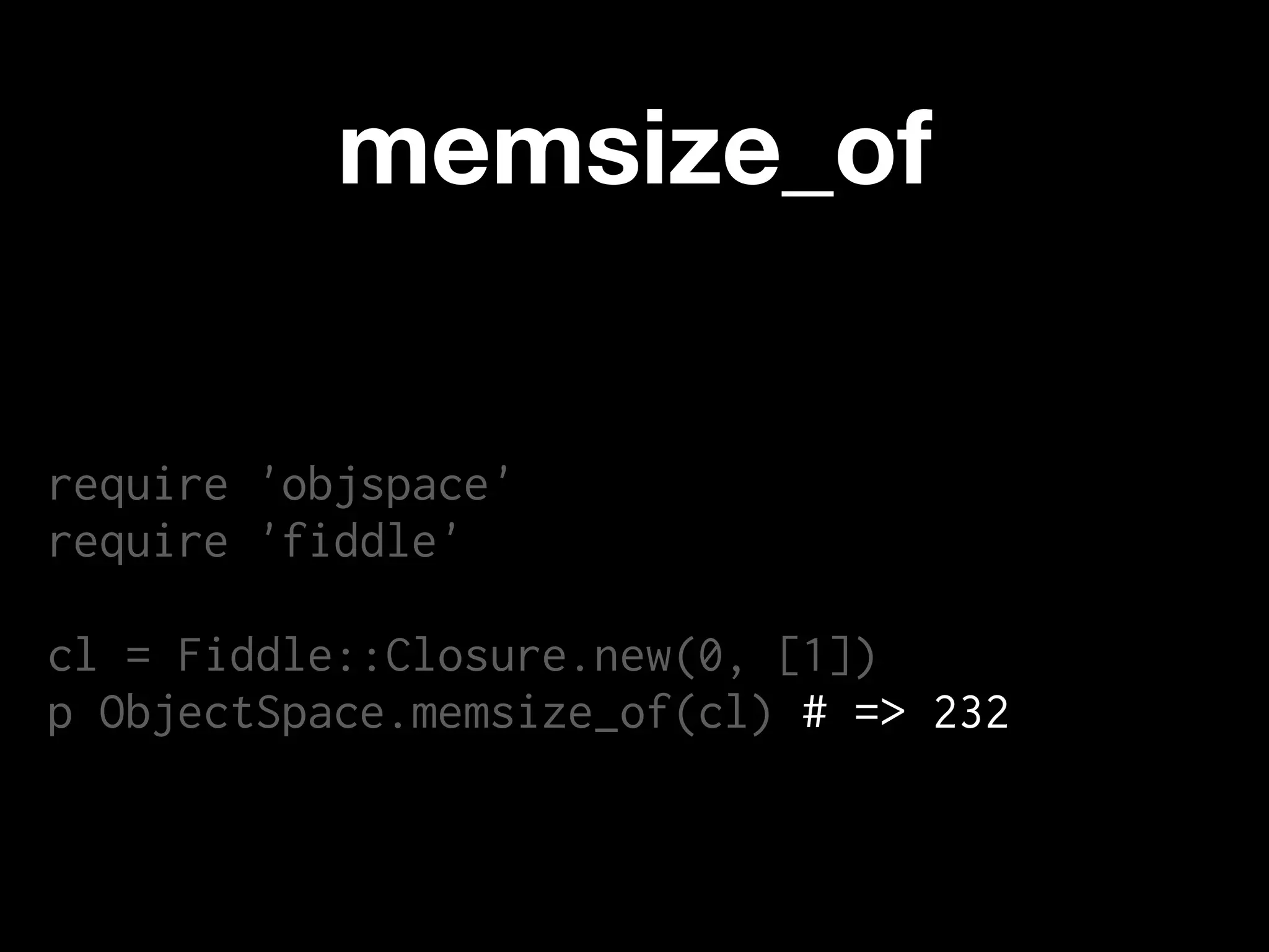 memsize_of


require 'objspace'
require 'fiddle'

cl = Fiddle::Closure.new(0, [1])
p ObjectSpace.memsize_of(cl) # => 232
 