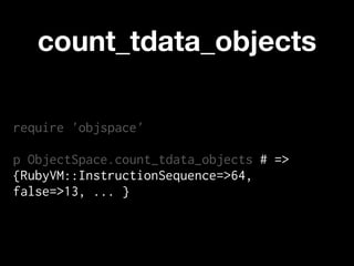 count_tdata_objects

require 'objspace'

p ObjectSpace.count_tdata_objects # =>
{RubyVM::InstructionSequence=>64,
false=>13, ... }
 