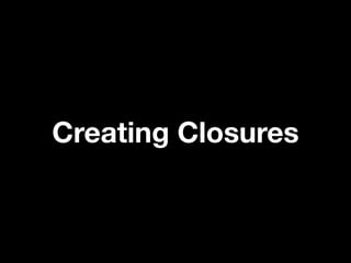 Creating Closures
 