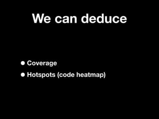 We can deduce


• Coverage
• Hotspots (code heatmap)
 