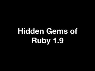 Hidden Gems of
   Ruby 1.9
 