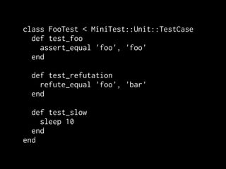 class FooTest < MiniTest::Unit::TestCase
  def test_foo
    assert_equal 'foo', 'foo'
  end

 def test_refutation
   refute_equal 'foo', 'bar'
 end

  def test_slow
    sleep 10
  end
end
 