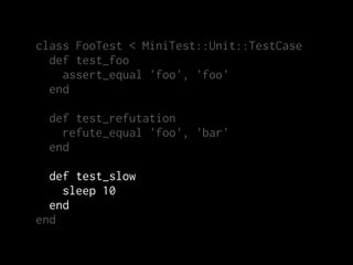 class FooTest < MiniTest::Unit::TestCase
  def test_foo
    assert_equal 'foo', 'foo'
  end

 def test_refutation
   refute_equal 'foo', 'bar'
 end

  def test_slow
    sleep 10
  end
end
 