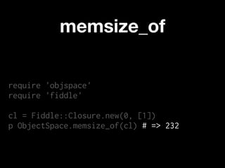 memsize_of


require 'objspace'
require 'fiddle'

cl = Fiddle::Closure.new(0, [1])
p ObjectSpace.memsize_of(cl) # => 232
 