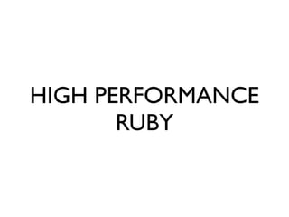 HIGH PERFORMANCE
       RUBY
 