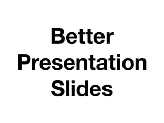 Better
Presentation
   Slides
 