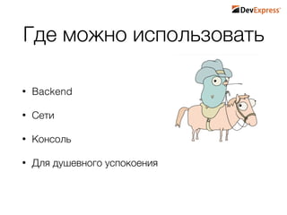 Где можно использовать
• Backend
• Сети
• Консоль
• Для душевного успокоения
 