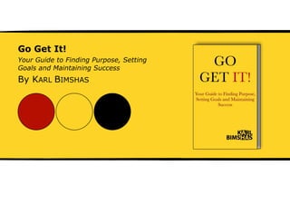 Go Get It!
Your Guide to Finding Purpose, Setting
Goals and Maintaining Success

By KARL BIMSHAS

______________________________________________________________________________________________________
1

 