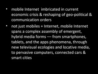 • mobile Internet imbricated in current
economic crisis & reshaping of geo-political &
communication orders
• not just mob...