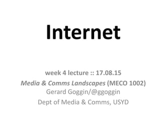 Internet
week 4 lecture :: 17.08.15
Media & Comms Landscapes (MECO 1002)
Gerard Goggin/@ggoggin
Dept of Media & Comms, USYD
 