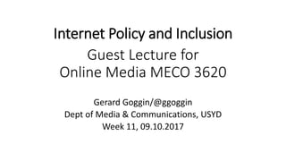 Internet Policy and Inclusion
Guest Lecture for
Online Media MECO 3620
Gerard Goggin/@ggoggin
Dept of Media & Communications, USYD
Week 11, 09.10.2017
 