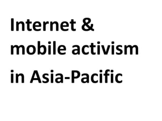 Internet &
mobile activism
in Asia-Pacific
 