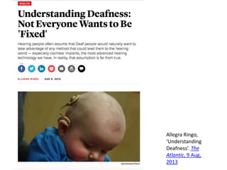Allegra Ringo,
‘Understanding
Deafness’. The
Atlantic, 9 Aug,
2013
 
