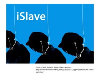 Source: Matt Klassen, ‘Apple iSlave Uprising’,
http://www.thetelecomblog.com/2012/06/15/apple%E2%80%99s-islave-
uprising/
 