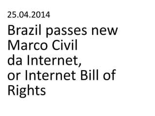 25.04.2014
Brazil passes new
Marco Civil
da Internet,
or Internet Bill of
Rights
 