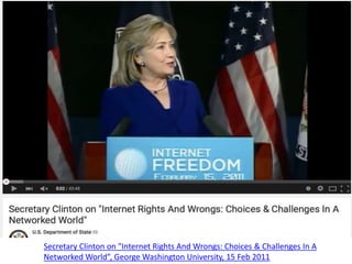Secretary Clinton on "Internet Rights And Wrongs: Choices & Challenges In A
Networked World”, George Washington University, 15 Feb 2011
 