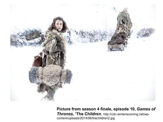 Picture from season 4 finale, episode 10, Games of
Thrones, ‘The Children, http://cdn.winteriscoming.net/wp-
content/uploads/2014/06/thechildren2.jpg
 