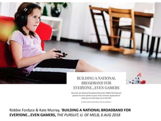 Robbie Fordyce & Kate Murray, ‘BUILDING A NATIONAL BROADBAND FOR
EVERYONE...EVEN GAMERS, THE PURSUIT, U. OF MELB, 6 AUG 20...