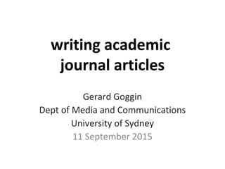 writing academic
journal articles
Gerard Goggin
Dept of Media and Communications
University of Sydney
11 September 2015
 
