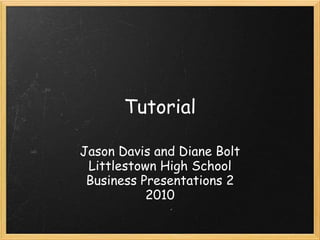Tutorial

Jason Davis and Diane Bolt
 Littlestown High School
 Business Presentations 2
           2010
 
