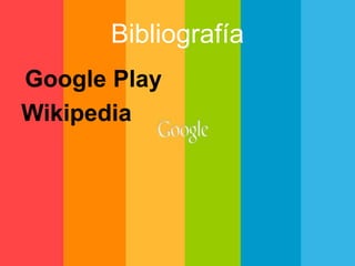 Bibliografía 
Google Play 
Wikipedia 
 
