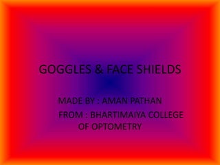 GOGGLES & FACE SHIELDS
MADE BY : AMAN PATHAN
FROM : BHARTIMAIYA COLLEGE
OF OPTOMETRY
 