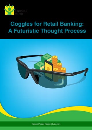 Happiest People Happiest Customers
Goggles for Retail Banking:
A Futuristic Thought Process
 