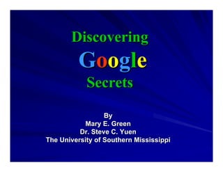 Discovering
         Google
            Secrets

                  By
            Mary E. Green
          Dr. Steve C. Yuen
The University of Southern Mississippi
 