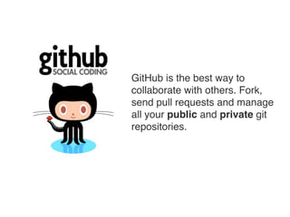 GitHub is the best way to
collaborate with others. Fork,
send pull requests and manage
all your public and private git
repositories.
 