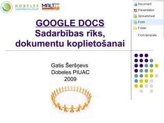 GOOGLE DOCS Sadarbības rīks, dokumentu koplietošanai Gatis Šeršņevs  Dobeles PIUAC 2009 