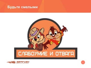 5
Будьте смелыми
 