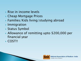  Rise in income levels
 Cheap Mortgage Prices
 Families/Kids living/studying abroad
 Immigration
 Status Symbol
 Allowance of remitting upto $200,000 per
financial year
 COST!!
 