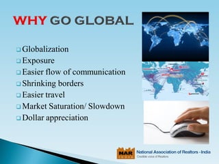  Globalization
 Exposure
 Easier flow of communication
 Shrinking borders
 Easier travel
 Market Saturation/ Slowdown
 Dollar appreciation
 