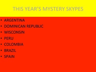 THIS	
  YEAR’S	
  MYSTERY	
  SKYPES	
  
•  ARGENTINA	
  
•  DOMINICAN	
  REPUBLIC	
  
•  WISCONSIN	
  
•  PERU	
  
•  COLOMBIA	
  
•  BRAZIL	
  
•  SPAIN	
  
 