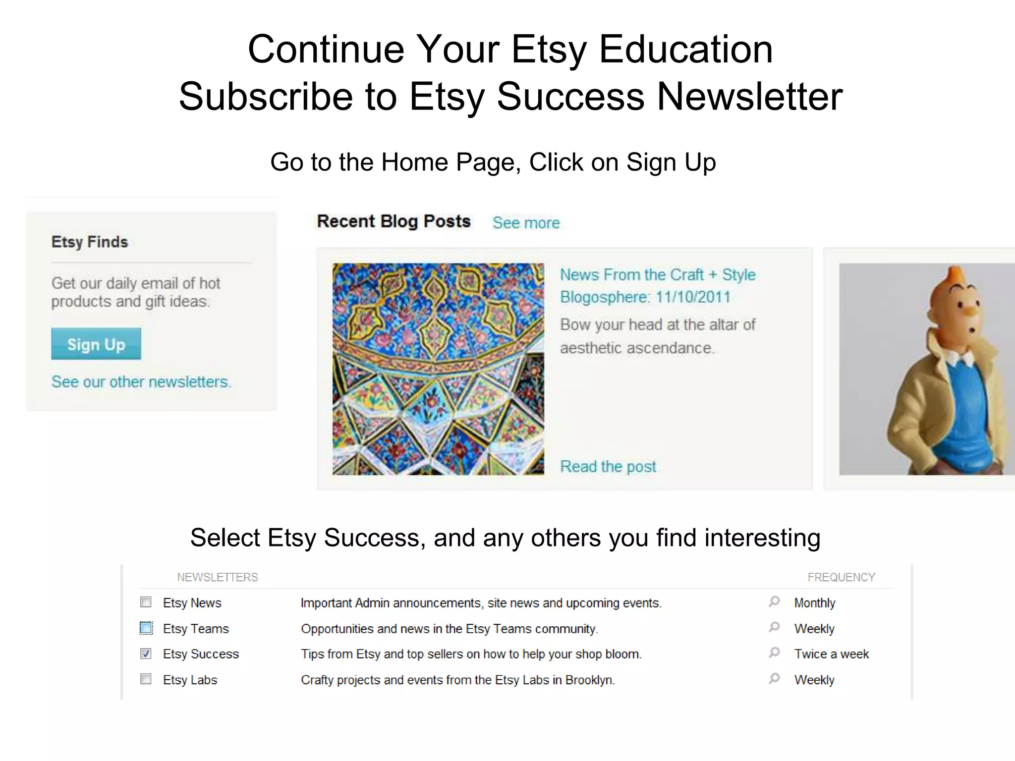 Continue Your Etsy Education
Subscribe to Etsy Success Newsletter
       Go to the Home Page, Click on Sign Up




Select Etsy Success, and any others you find interesting
 