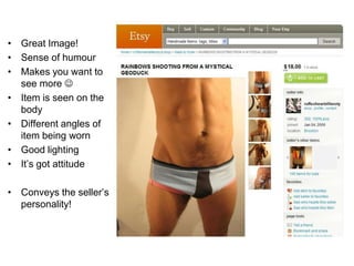 • Great Image!
• Sense of humour
• Makes you want to
  see more 
• Item is seen on the
  body
• Different angles of
  item being worn
• Good lighting
• It’s got attitude

• Conveys the seller’s
  personality!
 