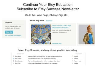 Continue Your Etsy Education
Subscribe to Etsy Success Newsletter
       Go to the Home Page, Click on Sign Up




Select Etsy Success, and any others you find interesting
 