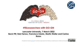 #TELresearchers with GO-GN
Lancaster University, 7 March 2022
Beck Pitt, Rob Farrow, Francisco Iniesto, Martin Weller and Carina
Bossu
This presentation is licensed CC-BY 4.0 and incorporates a range of earlier GO-GN slidedecks, including those given at i-HE2022 and OE Global 2022.
 