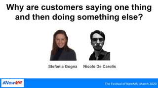Why are customers saying one thing
and then doing something else?
The	Festival	of	NewMR,	March	2020	
Nicolò De CarolisStefania Gogna
 