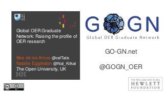 Global OER Graduate
Network: Raising the profile of
OER research
Bea de los Arcos @celTatis
Natalie Eggleston @Nat_Kitkat
The Open University, UK
GO-GN.net
@GOGN_OER
 