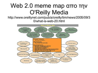 Web 2.0 meme map απο την O'Reilly Media http://www.oreillynet.com/pub/a/oreilly/tim/news/2005/09/30/what-is-web-20.html 